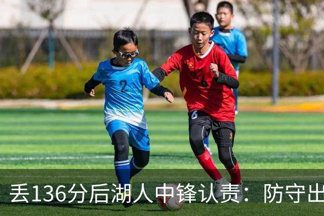丢136分后湖人中锋认责：防守出问题都算我的