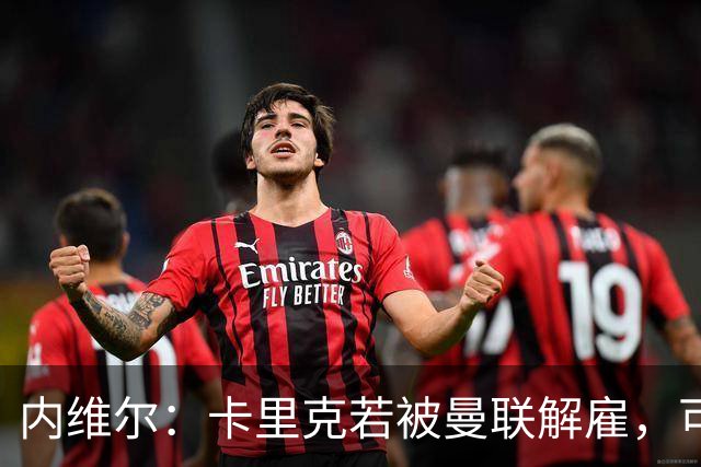 内维尔：卡里克若被曼联解雇，可能反而会是种解脱