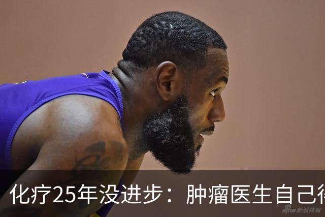 化疗25年没进步：肿瘤医生自己得了癌症却拒绝化疗