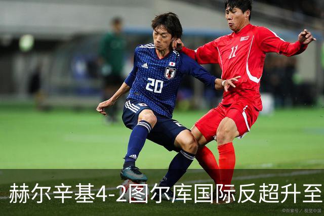 赫尔辛基4-2图尔库国际反超升至榜首，博尔克斯2传1射，奇卡莱1传1射