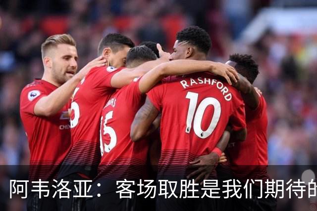 阿韦洛亚：客场取胜是我们期待的回报；零封对手同样重要