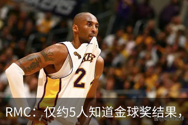 RMC：仅约5人知道金球奖结果，主办方曾放假排名迷惑外界